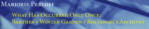 Marjorie Perloff: WHAT HAS OCCURRED ONLY ONCE: Barthes's Winter Garden / Boltanski's Archives